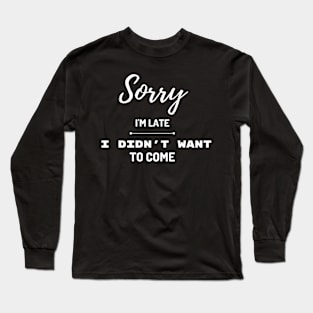 Sorry I'm late, I didn't want to come Long Sleeve T-Shirt